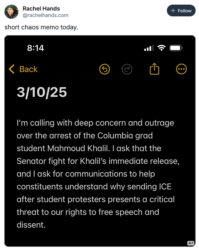 Rachel Hands post with a script that reads "I'm calling with deep concern and outrage over the arrest of the Columbia grad student Mahmoud Khalil. I ask that the Senator fight for Khalil's immediate release, and I ask for communications to help constituents understand why sending ICE after student protesters presents a critical threat to our rights to free speech and dissent."