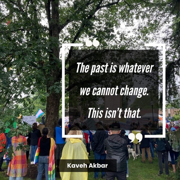 Quote reads THE PAST IS WHATEVER WE CANNOT CHANGE. THIS ISN'T THAT. Backdrop photo is of a No Kings protest with a trans pride flag and a crowd of people under trees. 