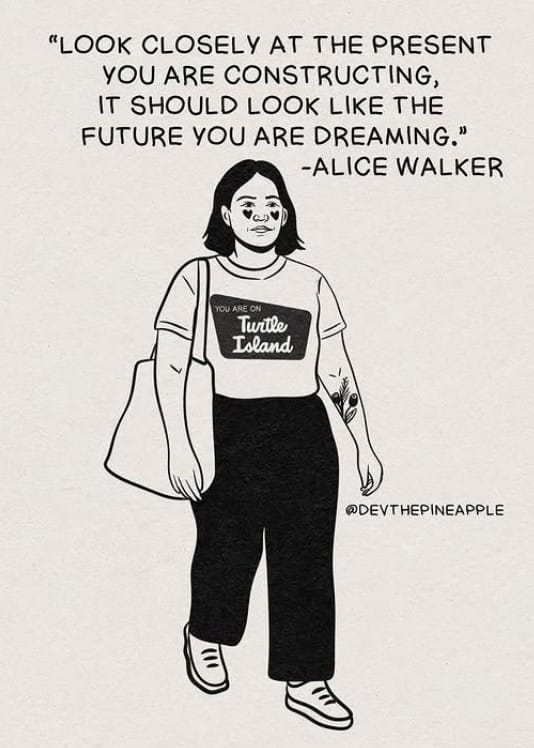 Alice Walker quote "Look closely at the present you are constructing, it should look like the future you are dreaming." above drawing of someone wearing a "You are on Turtle Island" t-shirt